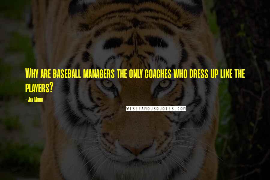 Jay Mohr Quotes: Why are baseball managers the only coaches who dress up like the players?