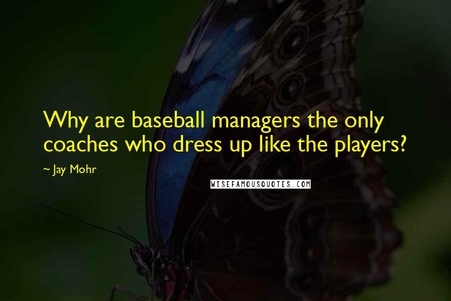 Jay Mohr Quotes: Why are baseball managers the only coaches who dress up like the players?