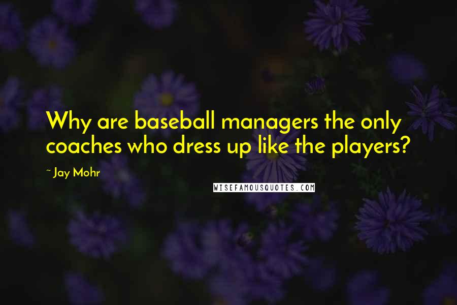 Jay Mohr Quotes: Why are baseball managers the only coaches who dress up like the players?