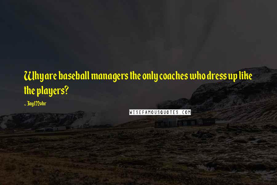 Jay Mohr Quotes: Why are baseball managers the only coaches who dress up like the players?