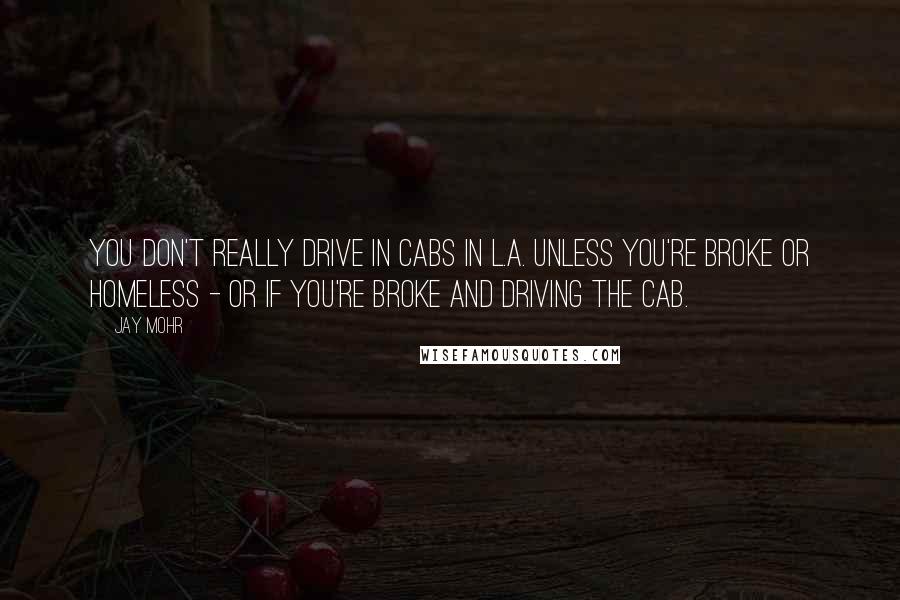 Jay Mohr Quotes: You don't really drive in cabs in L.A. unless you're broke or homeless - or if you're broke and driving the cab.