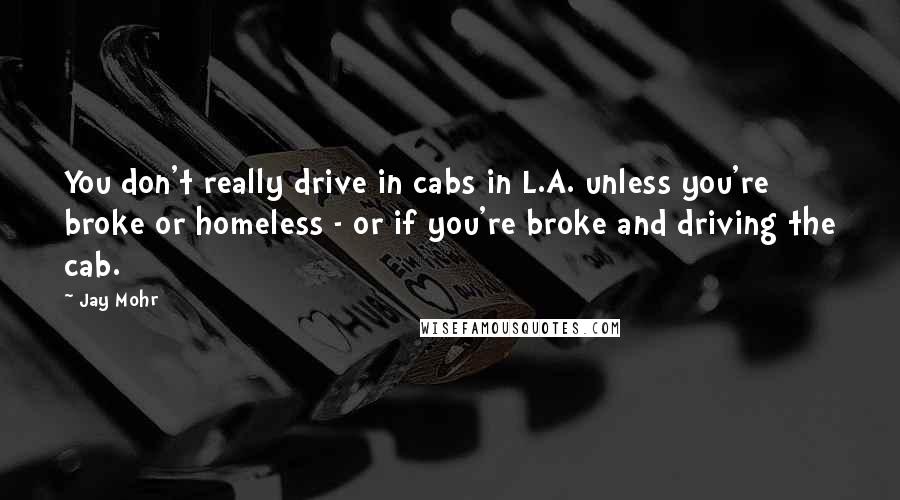 Jay Mohr Quotes: You don't really drive in cabs in L.A. unless you're broke or homeless - or if you're broke and driving the cab.
