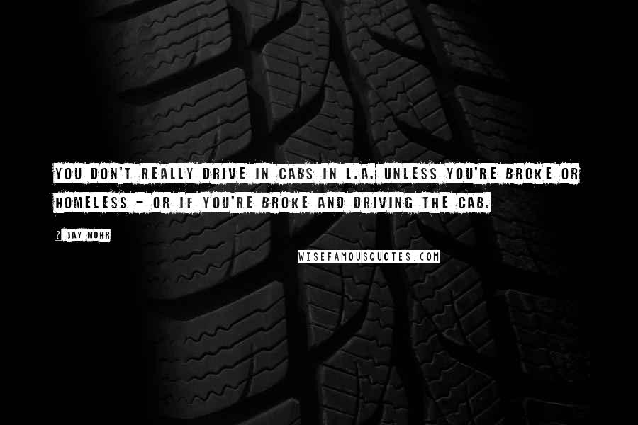 Jay Mohr Quotes: You don't really drive in cabs in L.A. unless you're broke or homeless - or if you're broke and driving the cab.