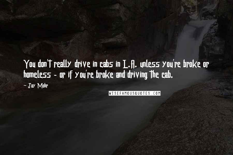 Jay Mohr Quotes: You don't really drive in cabs in L.A. unless you're broke or homeless - or if you're broke and driving the cab.