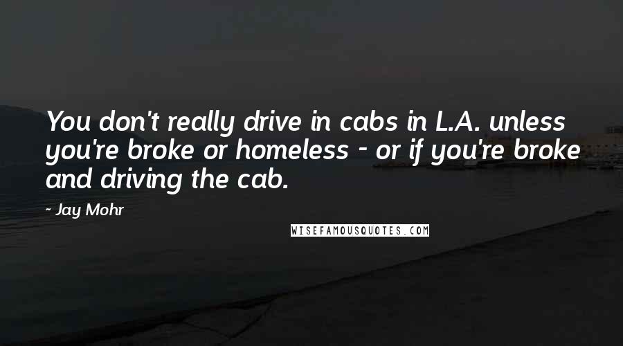 Jay Mohr Quotes: You don't really drive in cabs in L.A. unless you're broke or homeless - or if you're broke and driving the cab.