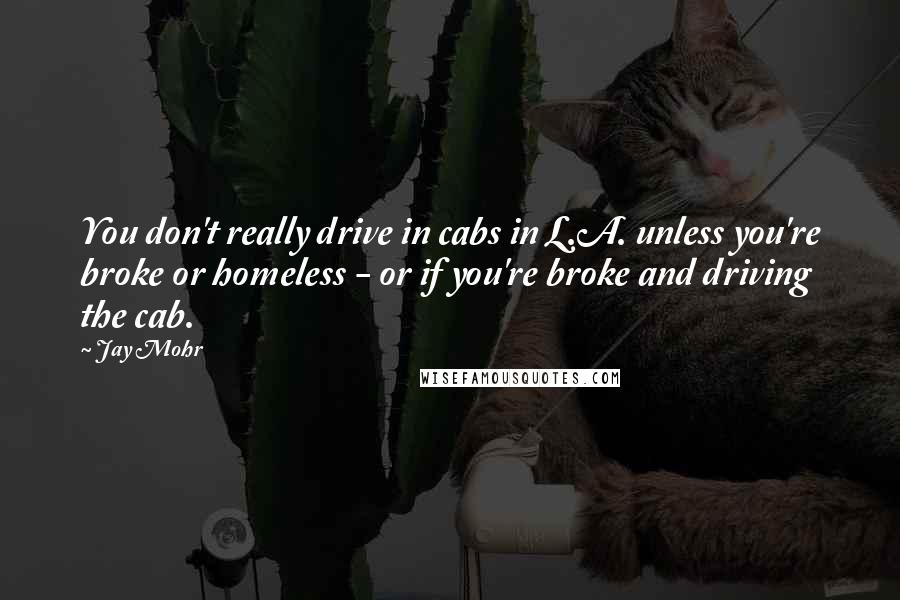 Jay Mohr Quotes: You don't really drive in cabs in L.A. unless you're broke or homeless - or if you're broke and driving the cab.