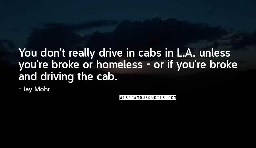 Jay Mohr Quotes: You don't really drive in cabs in L.A. unless you're broke or homeless - or if you're broke and driving the cab.