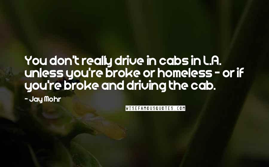 Jay Mohr Quotes: You don't really drive in cabs in L.A. unless you're broke or homeless - or if you're broke and driving the cab.