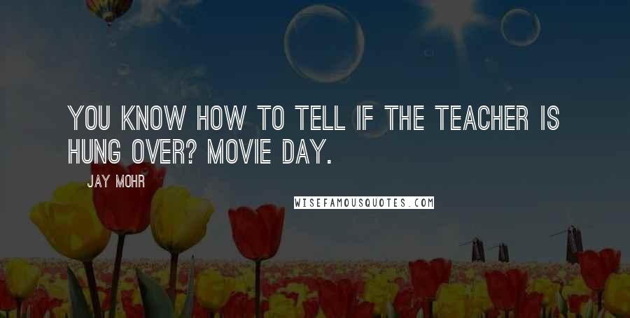 Jay Mohr Quotes: You know how to tell if the teacher is hung over? Movie Day.