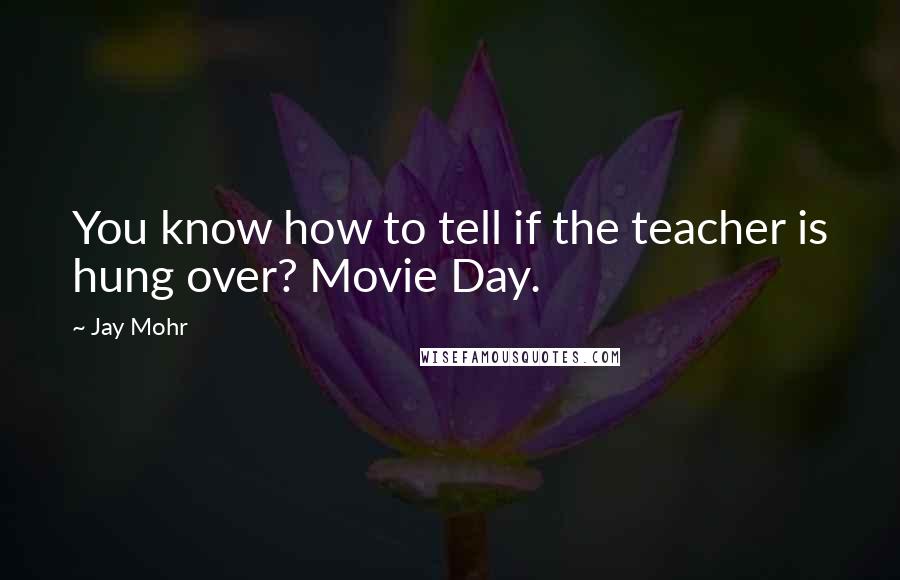 Jay Mohr Quotes: You know how to tell if the teacher is hung over? Movie Day.