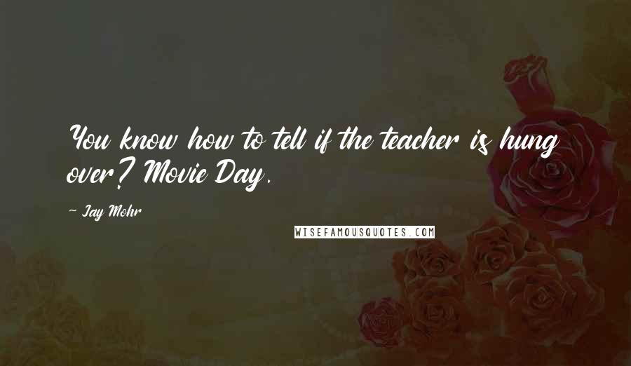 Jay Mohr Quotes: You know how to tell if the teacher is hung over? Movie Day.