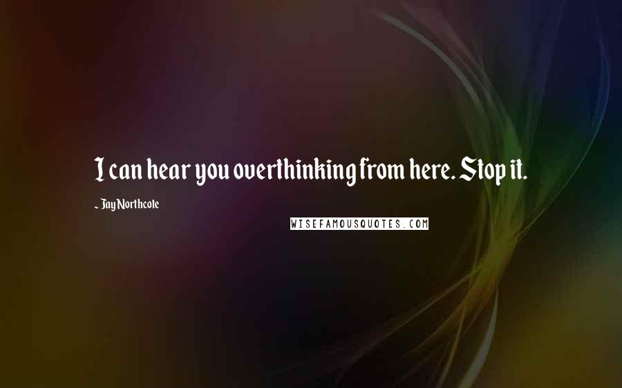 Jay Northcote Quotes: I can hear you overthinking from here. Stop it.