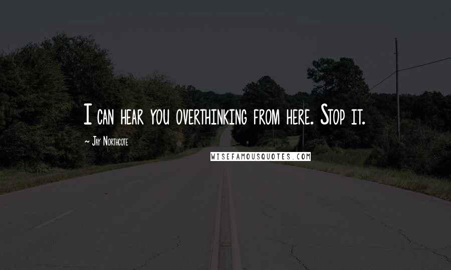 Jay Northcote Quotes: I can hear you overthinking from here. Stop it.