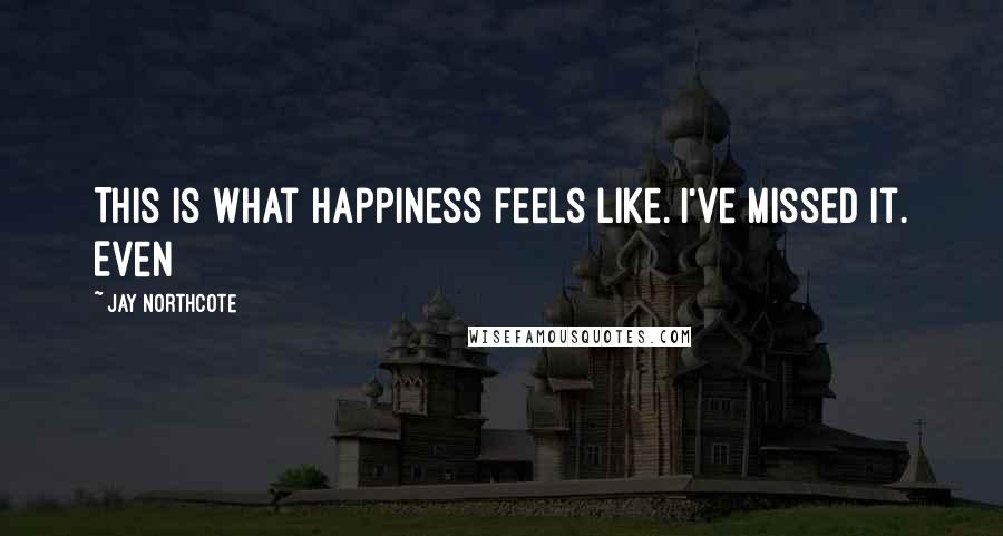 Jay Northcote Quotes: This is what happiness feels like. I've missed it. Even