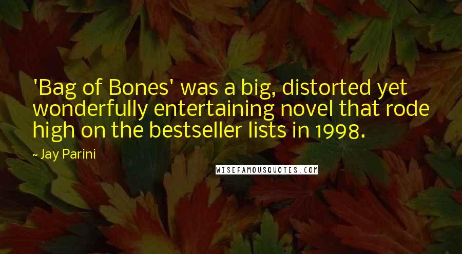 Jay Parini Quotes: 'Bag of Bones' was a big, distorted yet wonderfully entertaining novel that rode high on the bestseller lists in 1998.