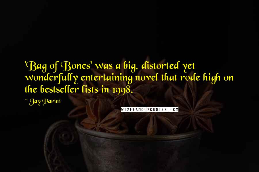 Jay Parini Quotes: 'Bag of Bones' was a big, distorted yet wonderfully entertaining novel that rode high on the bestseller lists in 1998.