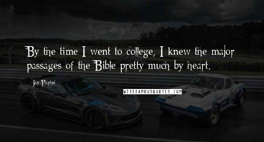 Jay Parini Quotes: By the time I went to college, I knew the major passages of the Bible pretty much by heart.