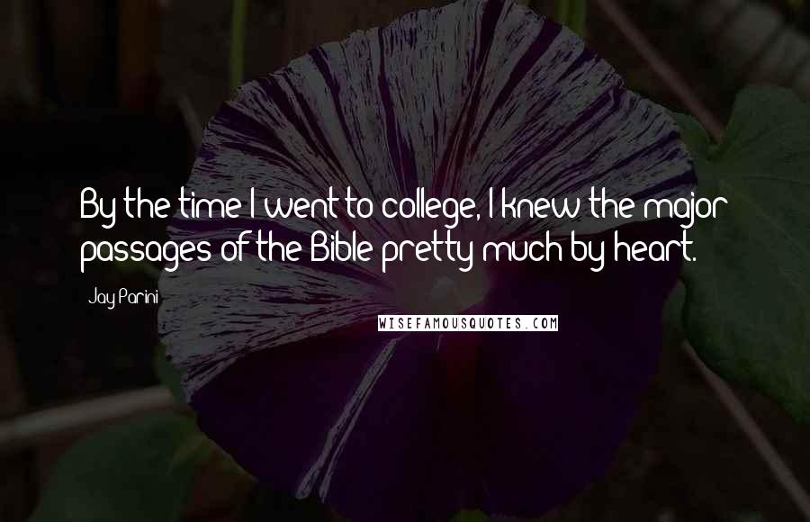 Jay Parini Quotes: By the time I went to college, I knew the major passages of the Bible pretty much by heart.