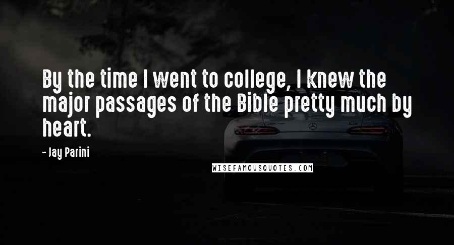 Jay Parini Quotes: By the time I went to college, I knew the major passages of the Bible pretty much by heart.