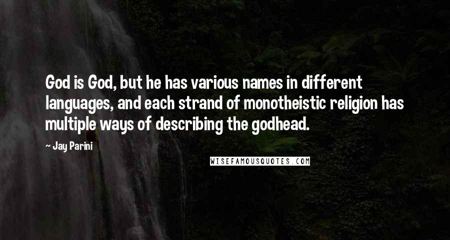Jay Parini Quotes: God is God, but he has various names in different languages, and each strand of monotheistic religion has multiple ways of describing the godhead.