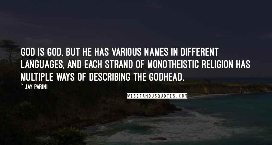 Jay Parini Quotes: God is God, but he has various names in different languages, and each strand of monotheistic religion has multiple ways of describing the godhead.