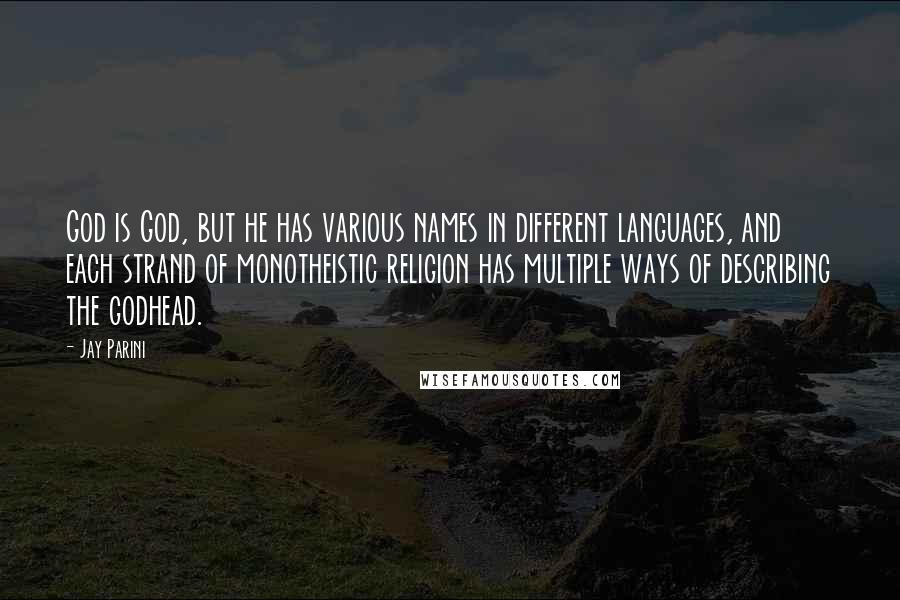 Jay Parini Quotes: God is God, but he has various names in different languages, and each strand of monotheistic religion has multiple ways of describing the godhead.