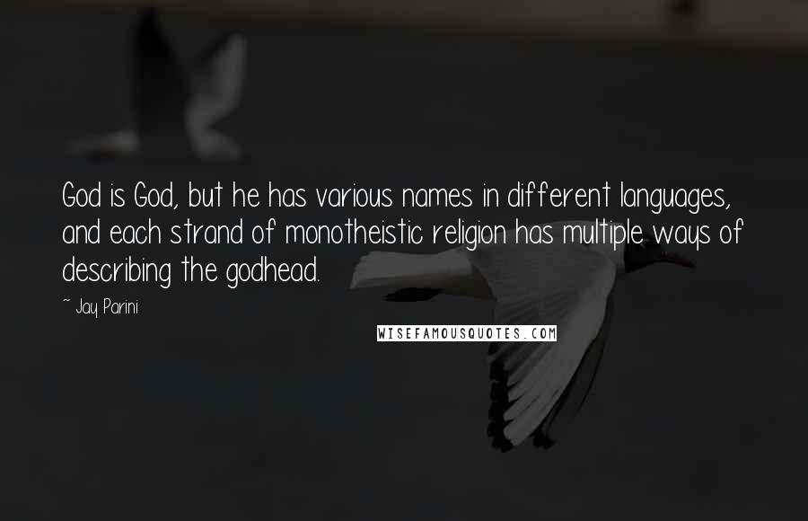 Jay Parini Quotes: God is God, but he has various names in different languages, and each strand of monotheistic religion has multiple ways of describing the godhead.