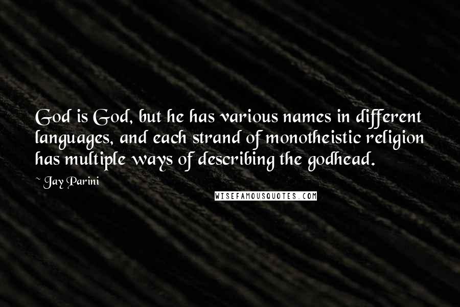 Jay Parini Quotes: God is God, but he has various names in different languages, and each strand of monotheistic religion has multiple ways of describing the godhead.