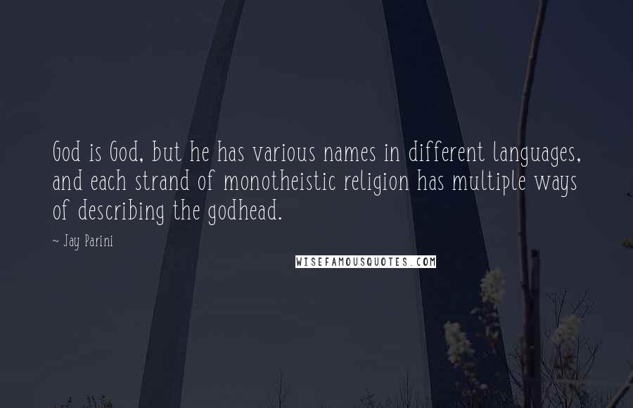 Jay Parini Quotes: God is God, but he has various names in different languages, and each strand of monotheistic religion has multiple ways of describing the godhead.