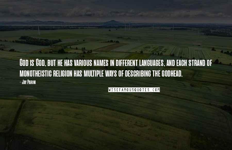 Jay Parini Quotes: God is God, but he has various names in different languages, and each strand of monotheistic religion has multiple ways of describing the godhead.