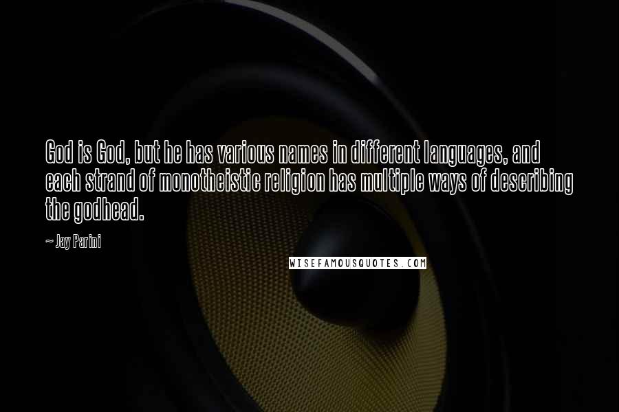 Jay Parini Quotes: God is God, but he has various names in different languages, and each strand of monotheistic religion has multiple ways of describing the godhead.