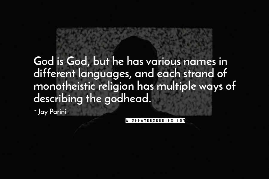 Jay Parini Quotes: God is God, but he has various names in different languages, and each strand of monotheistic religion has multiple ways of describing the godhead.