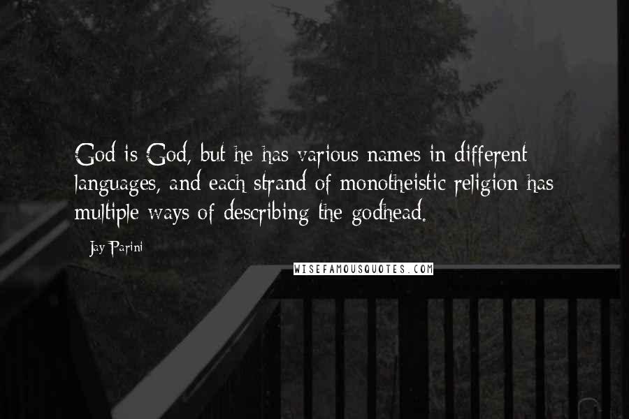 Jay Parini Quotes: God is God, but he has various names in different languages, and each strand of monotheistic religion has multiple ways of describing the godhead.