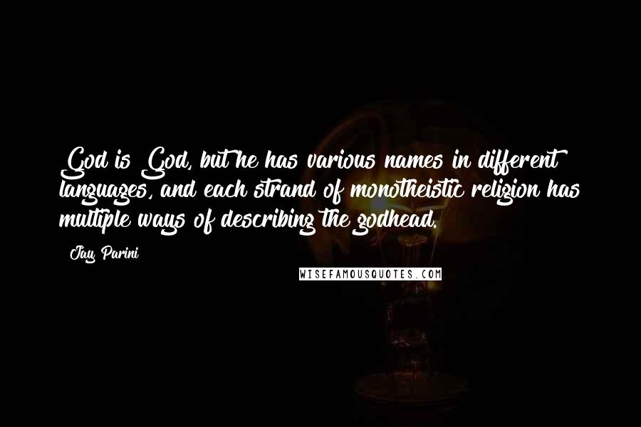 Jay Parini Quotes: God is God, but he has various names in different languages, and each strand of monotheistic religion has multiple ways of describing the godhead.