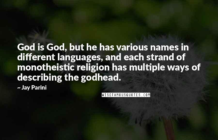 Jay Parini Quotes: God is God, but he has various names in different languages, and each strand of monotheistic religion has multiple ways of describing the godhead.