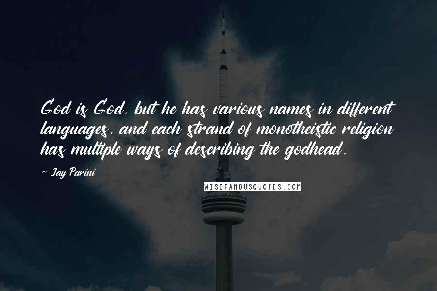 Jay Parini Quotes: God is God, but he has various names in different languages, and each strand of monotheistic religion has multiple ways of describing the godhead.