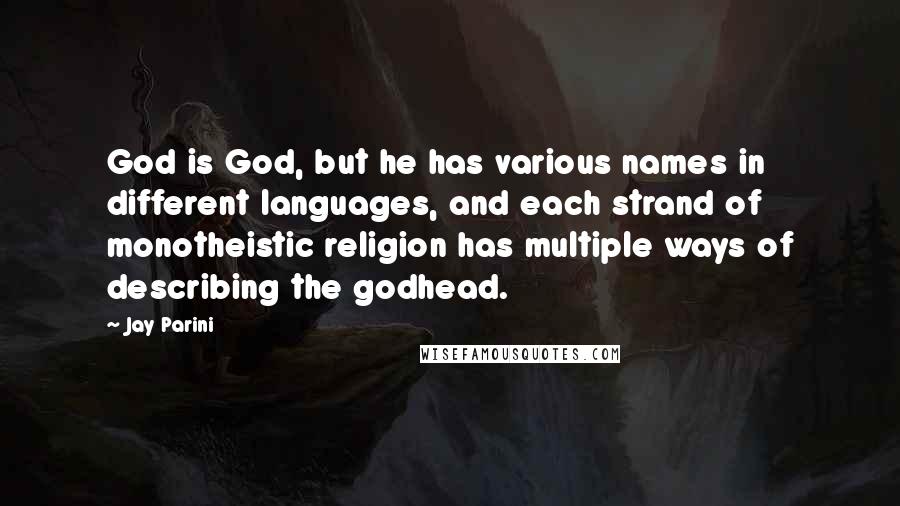 Jay Parini Quotes: God is God, but he has various names in different languages, and each strand of monotheistic religion has multiple ways of describing the godhead.