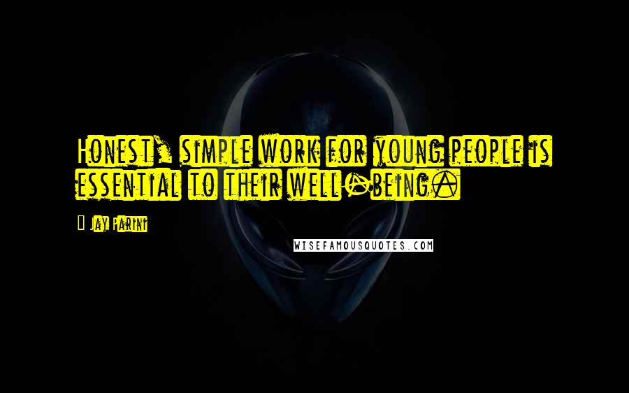 Jay Parini Quotes: Honest, simple work for young people is essential to their well-being.