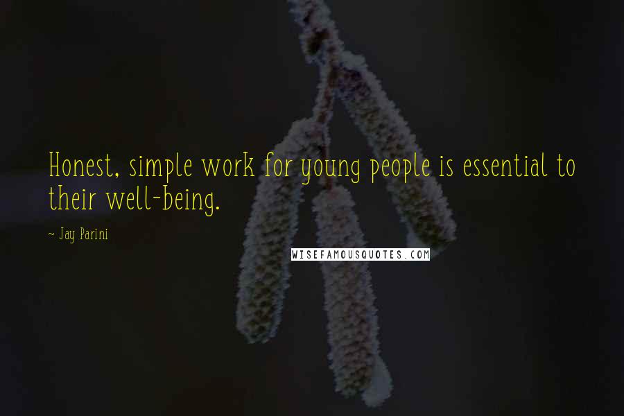 Jay Parini Quotes: Honest, simple work for young people is essential to their well-being.