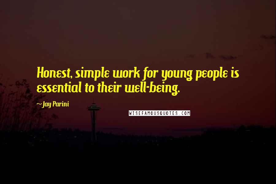 Jay Parini Quotes: Honest, simple work for young people is essential to their well-being.