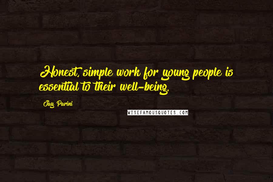 Jay Parini Quotes: Honest, simple work for young people is essential to their well-being.