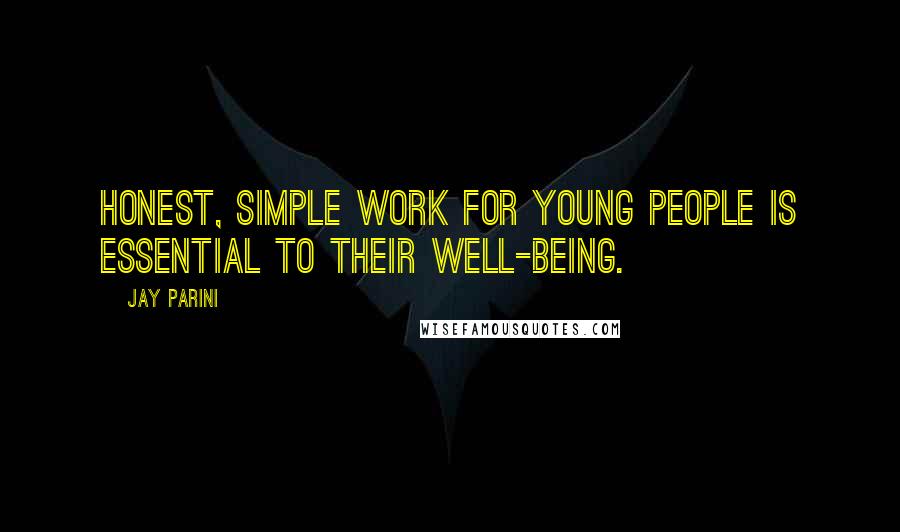 Jay Parini Quotes: Honest, simple work for young people is essential to their well-being.