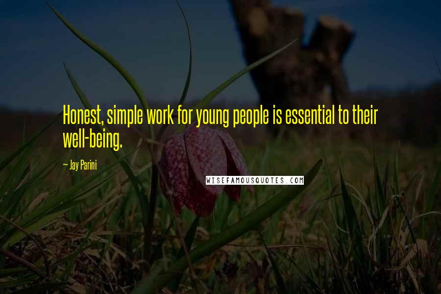 Jay Parini Quotes: Honest, simple work for young people is essential to their well-being.