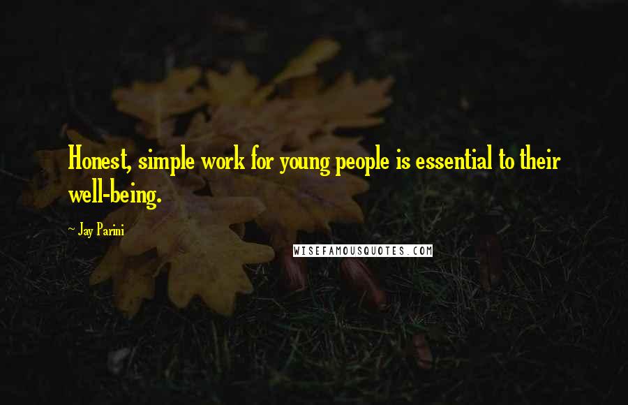 Jay Parini Quotes: Honest, simple work for young people is essential to their well-being.