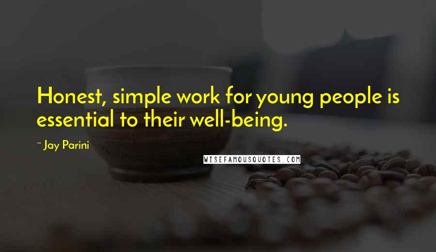 Jay Parini Quotes: Honest, simple work for young people is essential to their well-being.