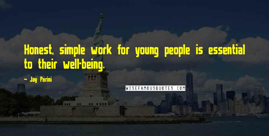 Jay Parini Quotes: Honest, simple work for young people is essential to their well-being.