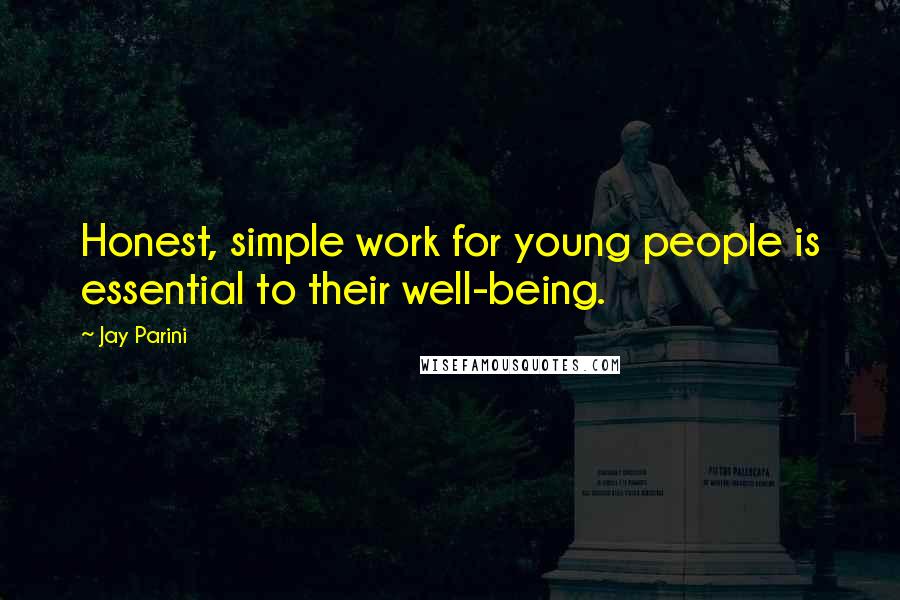 Jay Parini Quotes: Honest, simple work for young people is essential to their well-being.