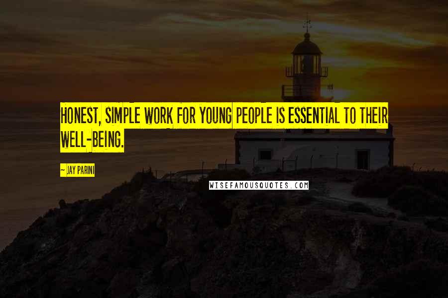 Jay Parini Quotes: Honest, simple work for young people is essential to their well-being.