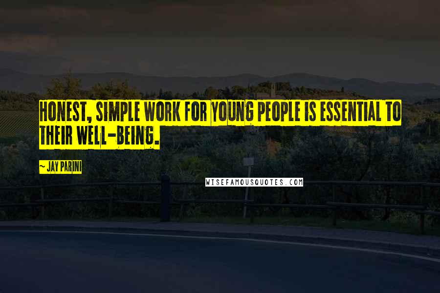 Jay Parini Quotes: Honest, simple work for young people is essential to their well-being.