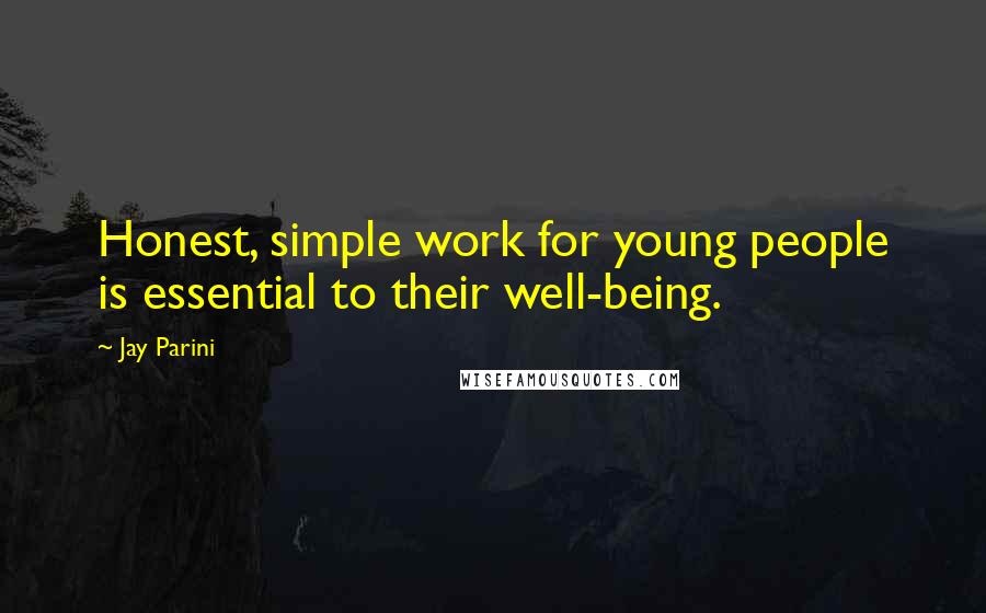 Jay Parini Quotes: Honest, simple work for young people is essential to their well-being.